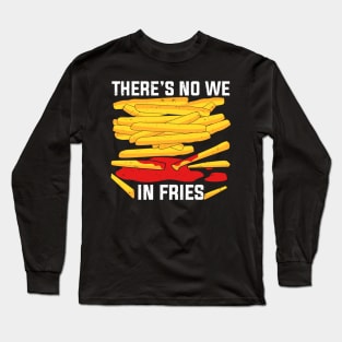 There's No We In Fries Long Sleeve T-Shirt